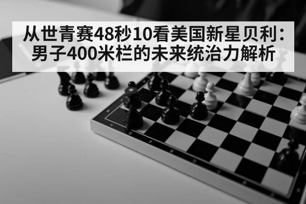 从世青赛48秒10看美国新星贝利：男子400米栏的未来统治力解析