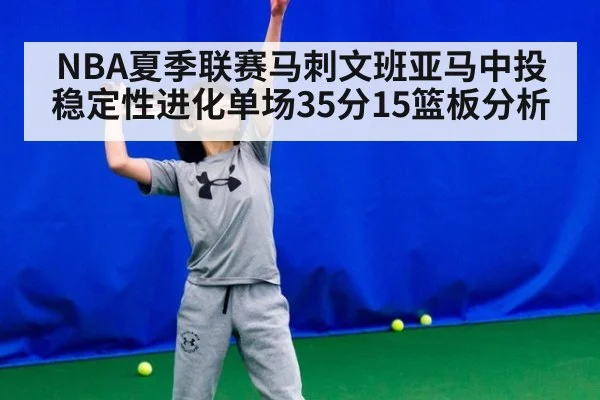 NBA夏季联赛马刺文班亚马中投稳定性进化单场35分15篮板分析