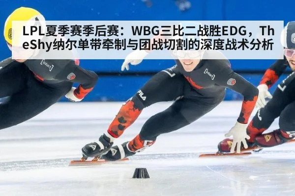 LPL夏季赛季后赛：WBG三比二战胜EDG，TheShy纳尔单带牵制与团战切割的深度战术分析