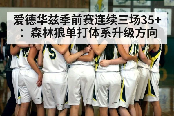 爱德华兹季前赛连续三场35+：森林狼单打体系升级方向