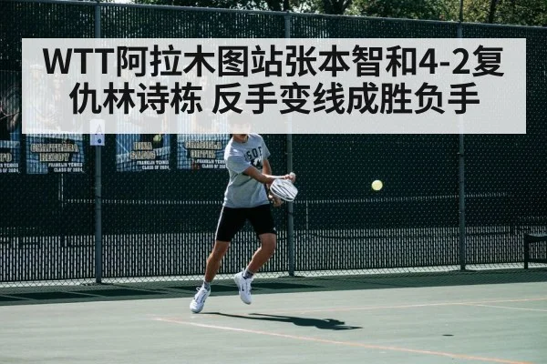 WTT阿拉木图站张本智和4-2复仇林诗栋 反手变线成胜负手