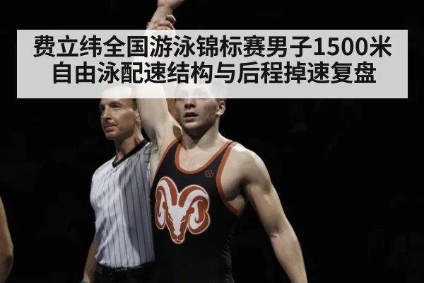 费立纬全国游泳锦标赛男子1500米自由泳配速结构与后程掉速复盘