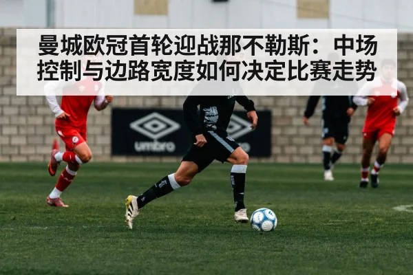 曼城欧冠首轮迎战那不勒斯：中场控制与边路宽度如何决定比赛走势
