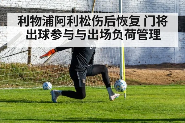 利物浦阿利松伤后恢复 门将出球参与与出场负荷管理