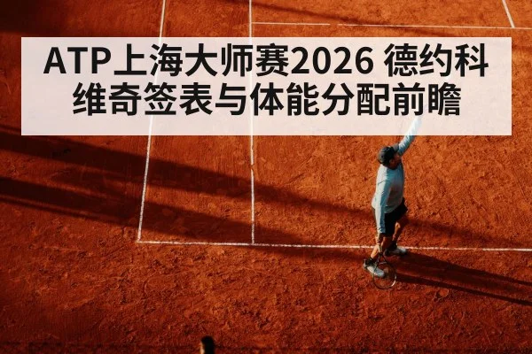 ATP上海大师赛2026 德约科维奇签表与体能分配前瞻