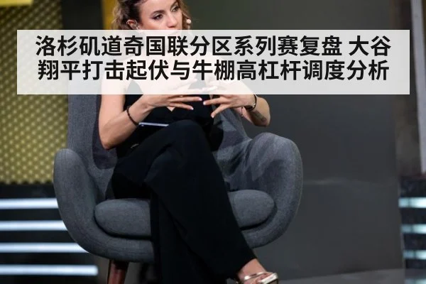 洛杉矶道奇国联分区系列赛复盘 大谷翔平打击起伏与牛棚高杠杆调度分析