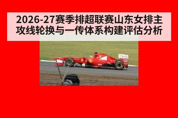 2026-27赛季排超联赛山东女排主攻线轮换与一传体系构建评估分析