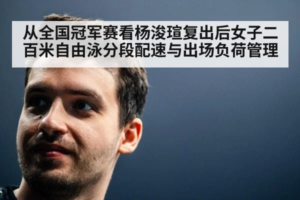 从全国冠军赛看杨浚瑄复出后女子二百米自由泳分段配速与出场负荷管理