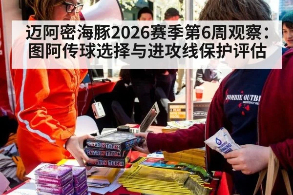 迈阿密海豚2026赛季第6周观察：图阿传球选择与进攻线保护评估