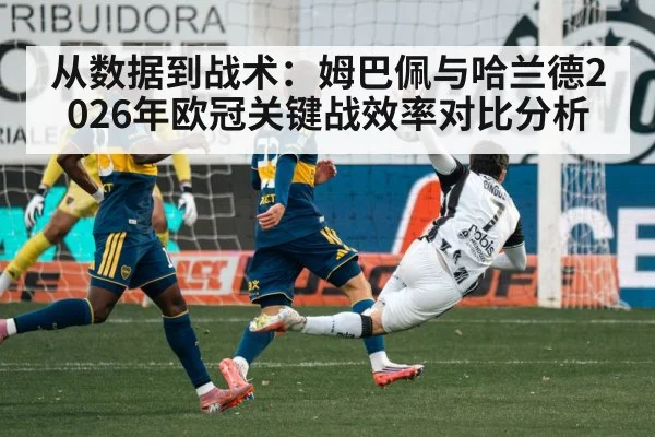 从数据到战术：姆巴佩与哈兰德2026年欧冠关键战效率对比分析