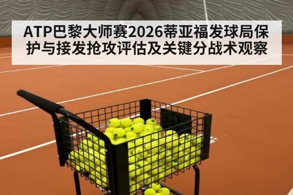 ATP巴黎大师赛2026蒂亚福发球局保护与接发抢攻评估及关键分战术观察