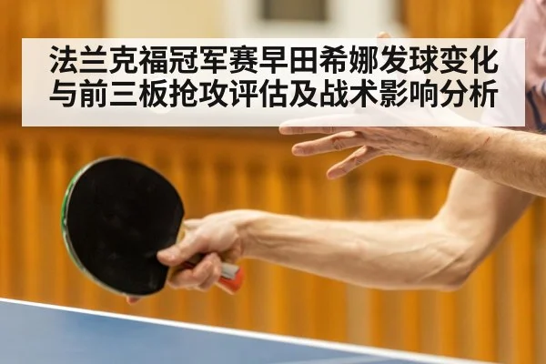 法兰克福冠军赛早田希娜发球变化与前三板抢攻评估及战术影响分析