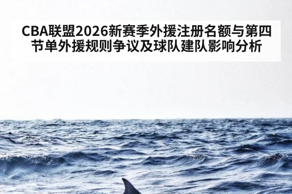 CBA联盟2026新赛季外援注册名额与第四节单外援规则争议及球队建队影响分析